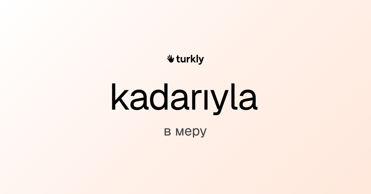 kadarıyla — в меру