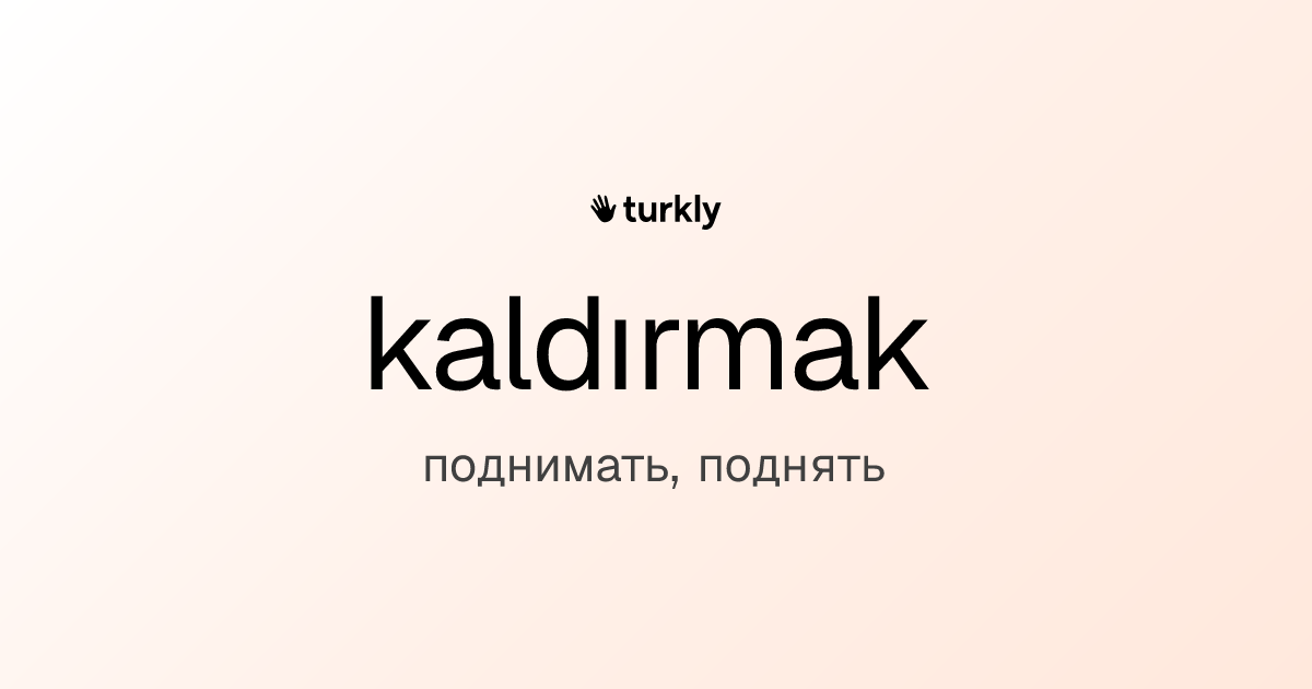 kaldırmak — поднимать, поднять
