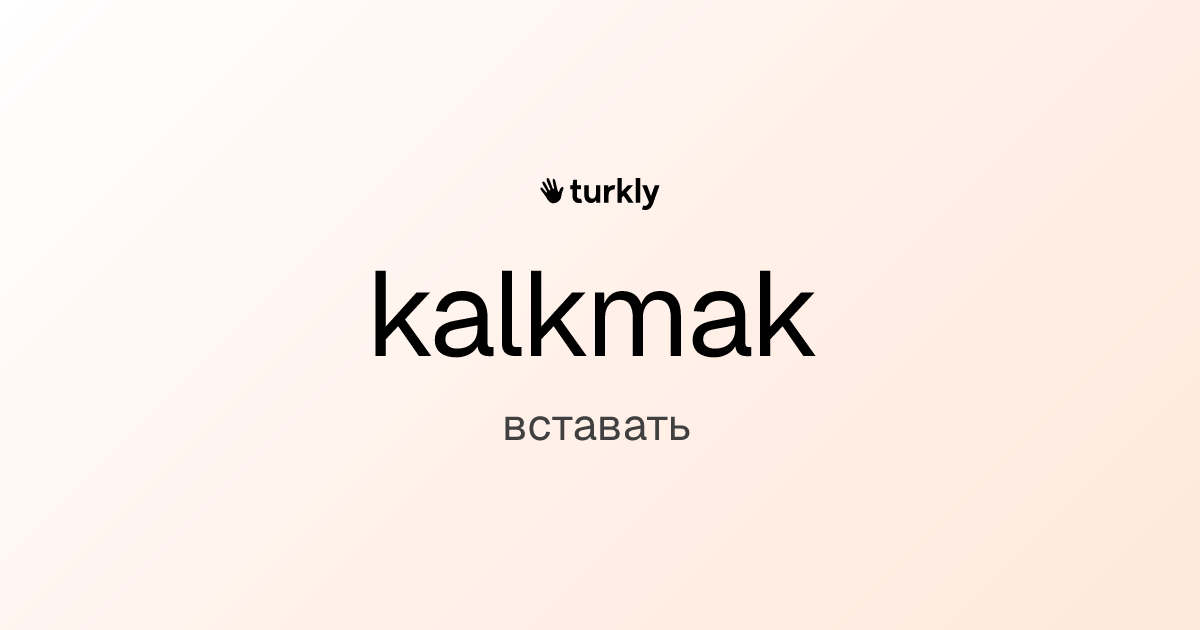 kalkmak — вставать