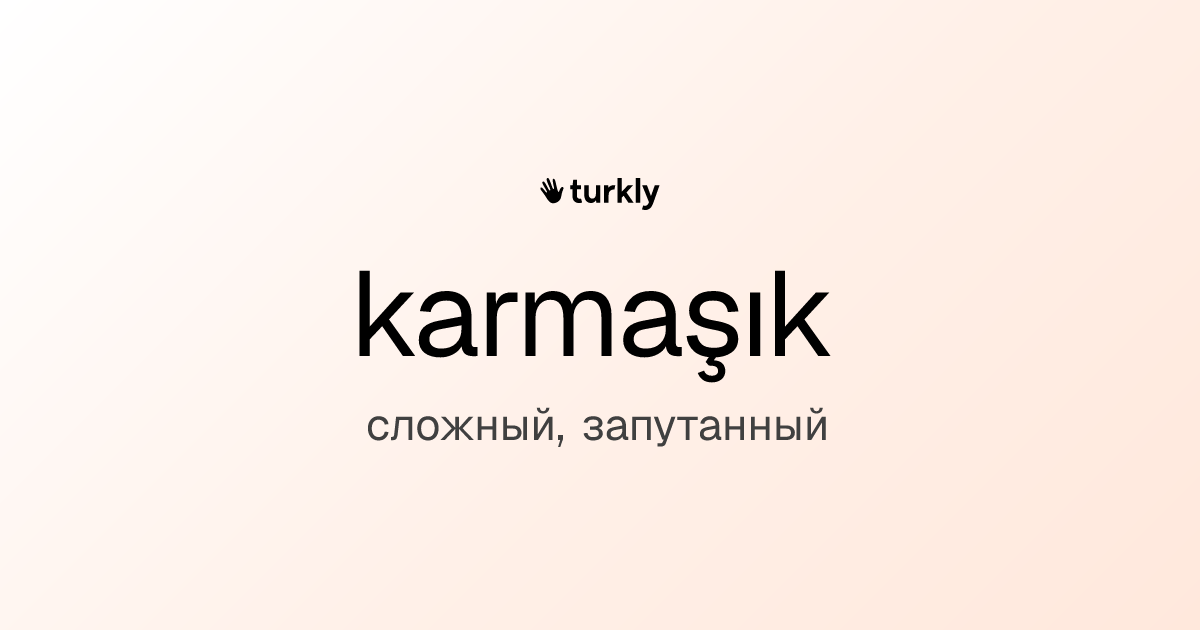 karmaşık — сложный, запутанный