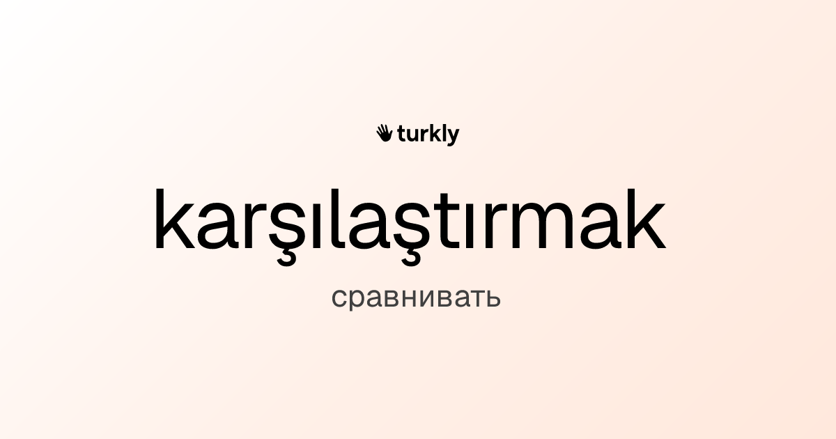 karşılaştırmak — сравнивать