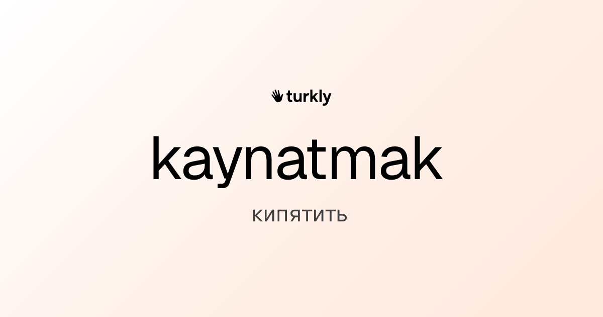 kaynatmak — кипятить