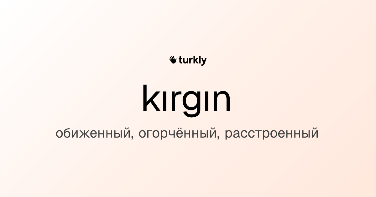 kırgın — обиженный, огорчённый, расстроенный