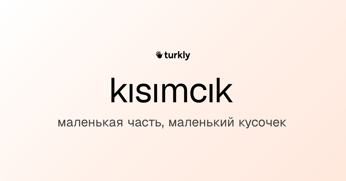 kısımcık — маленькая часть, маленький кусочек