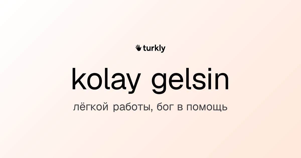 kolay gelsin — лёгкой работы, бог в помощь