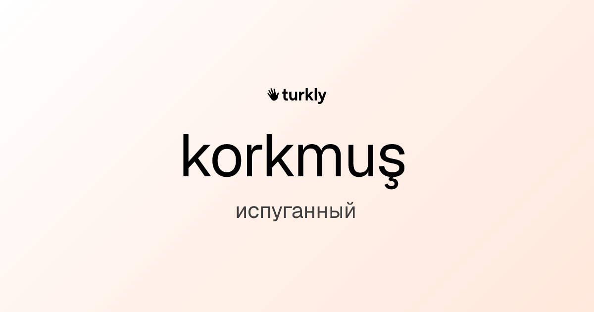 korkmuş — испуганный
