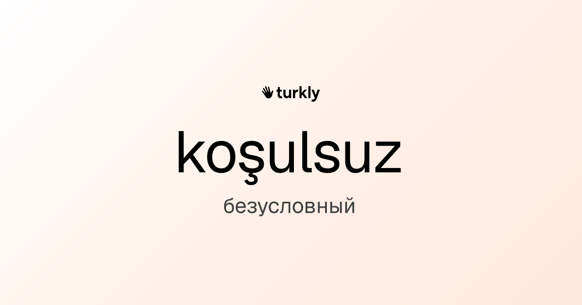 koşulsuz — безусловный