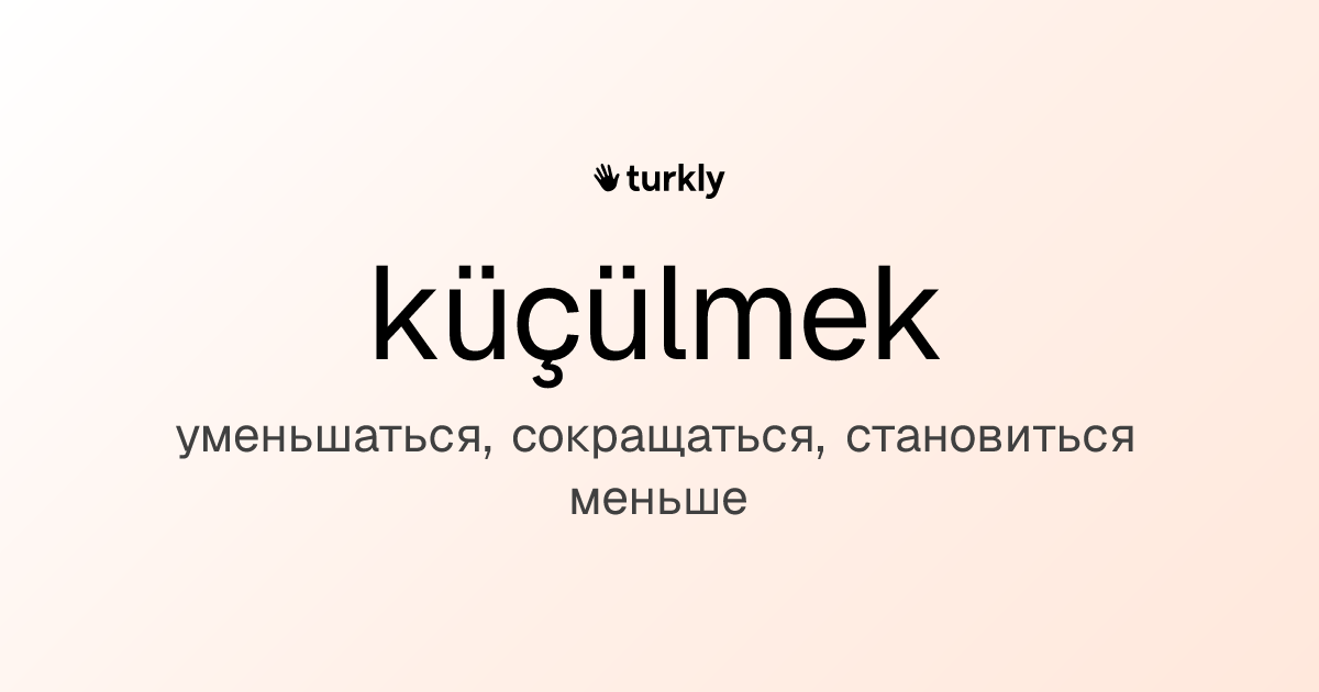 küçülmek — уменьшаться, сокращаться, становиться меньше