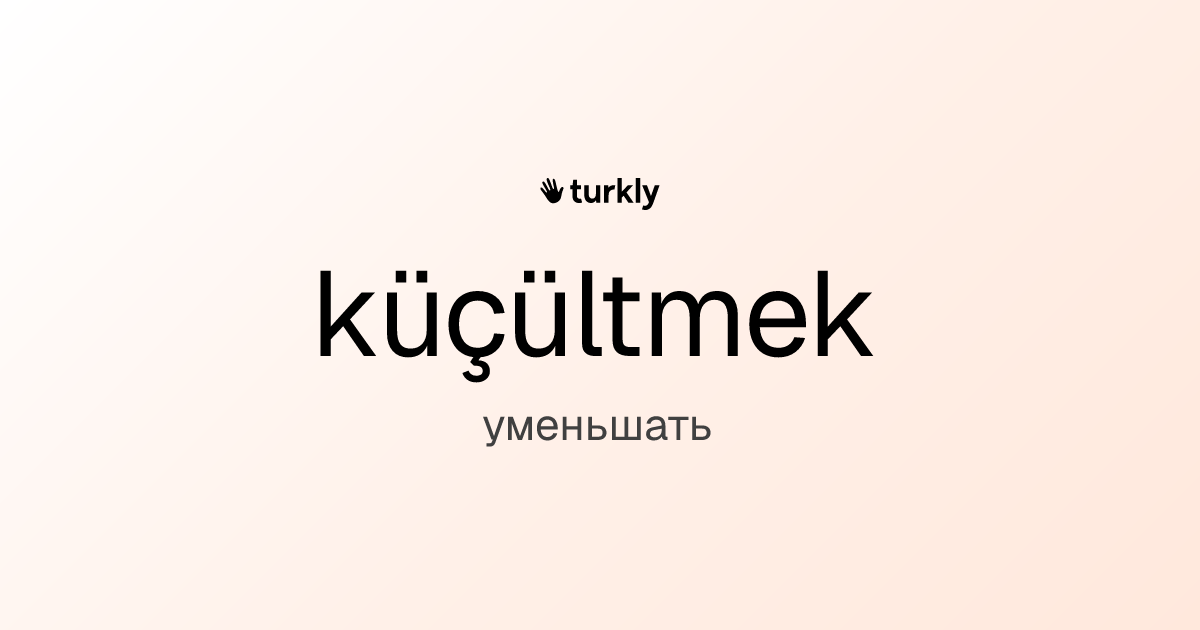 küçültmek — уменьшать