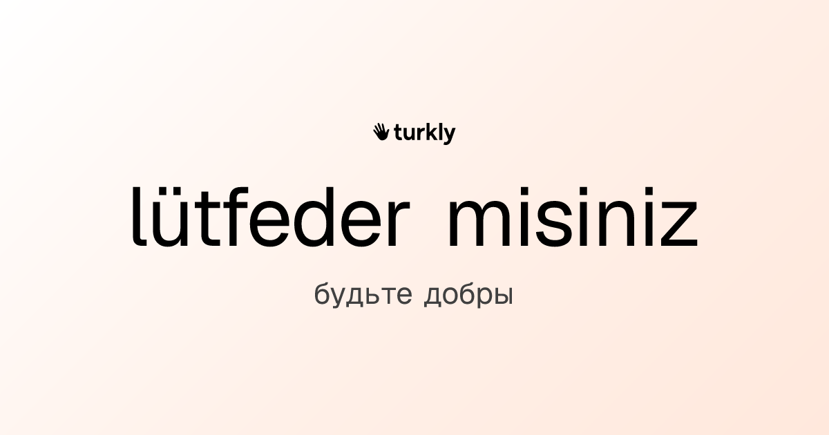 lütfeder misiniz — будьте добры