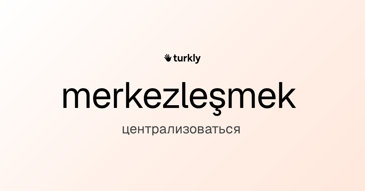 merkezleşmek — централизоваться