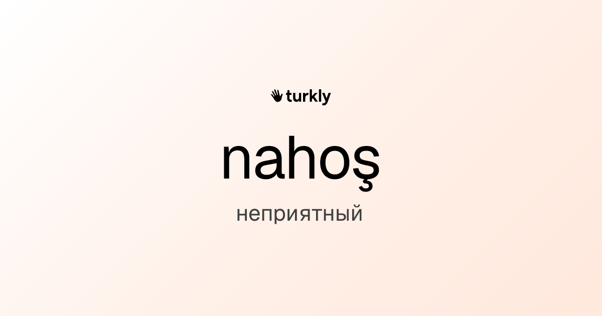 nahoş — неприятный