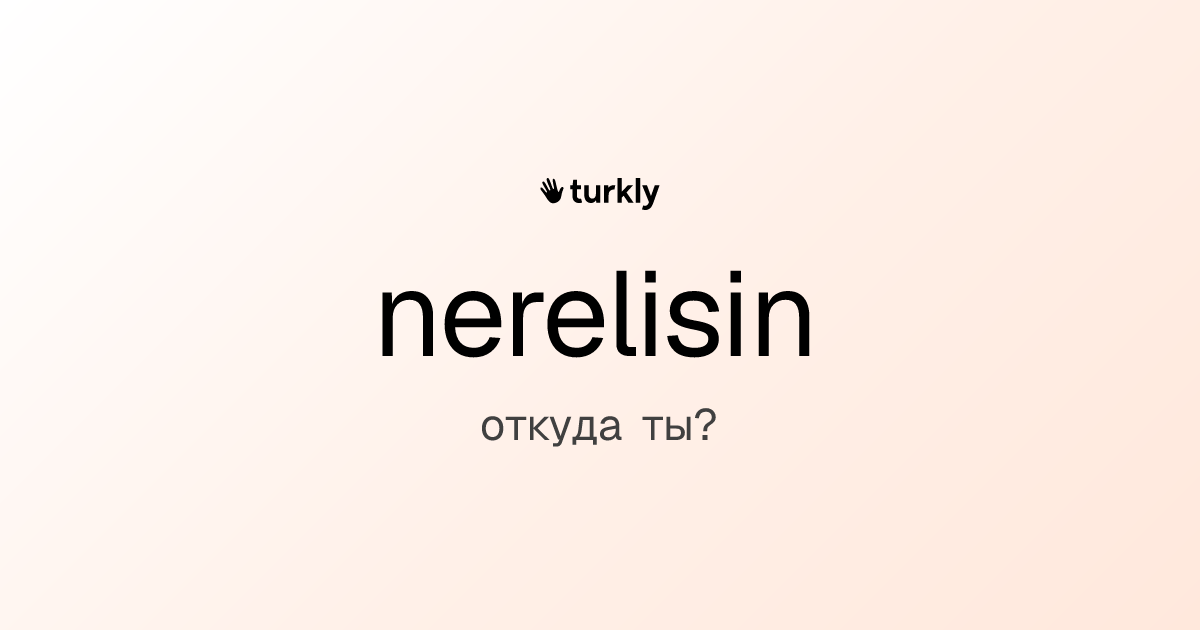 nerelisin — откуда ты?