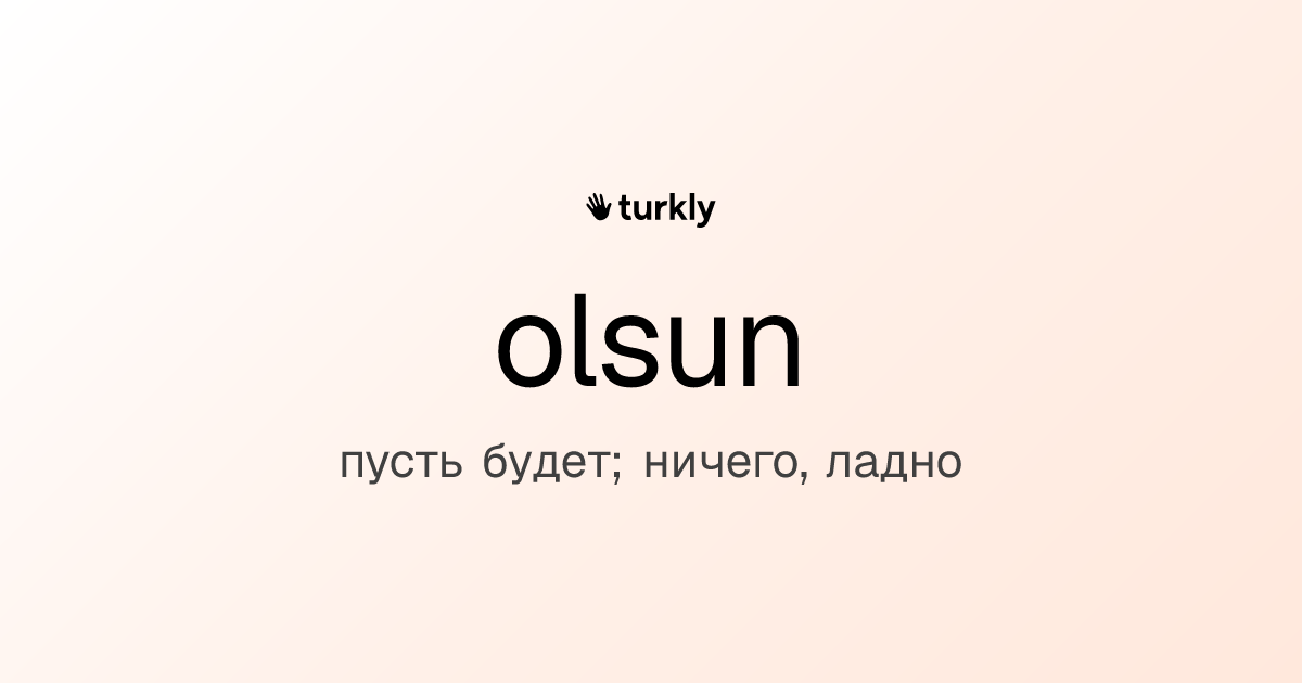 olsun — пусть будет; ничего, ладно