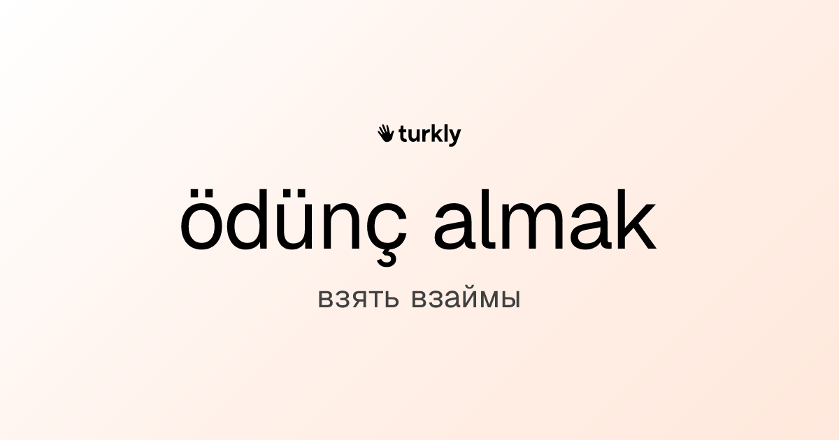 ödünç almak — взять взаймы