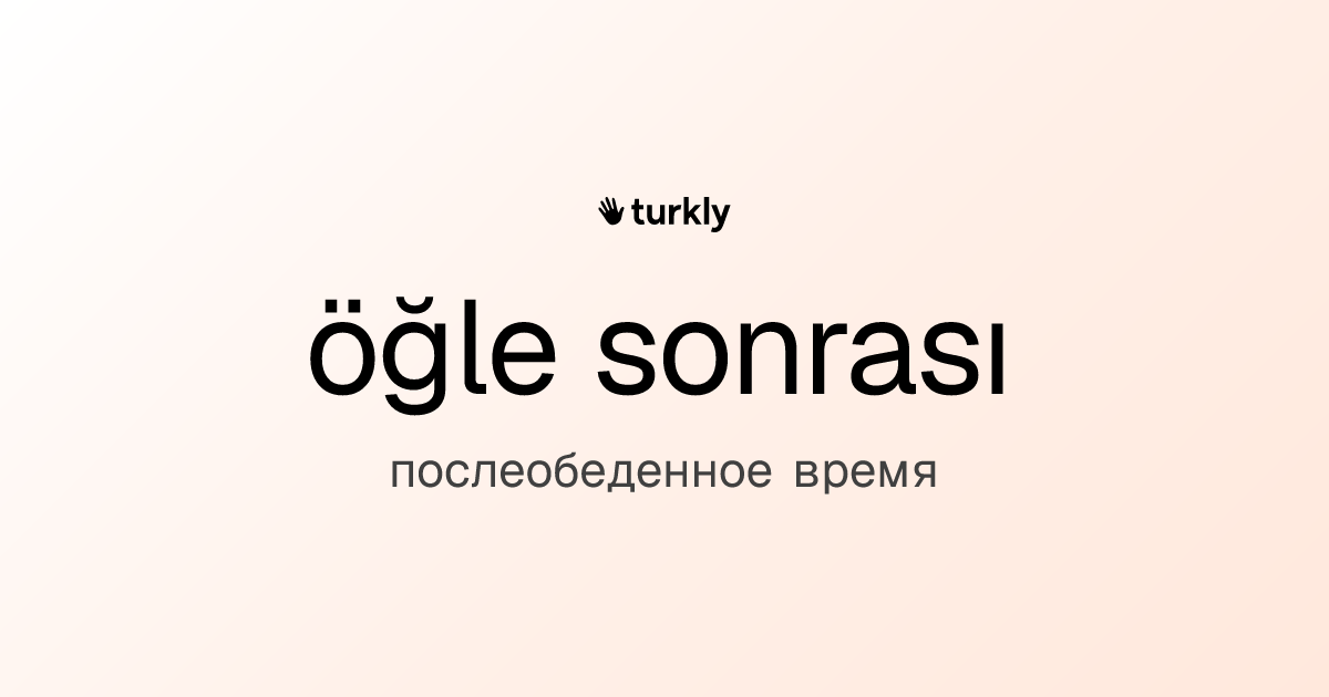 öğle sonrası — послеобеденное время