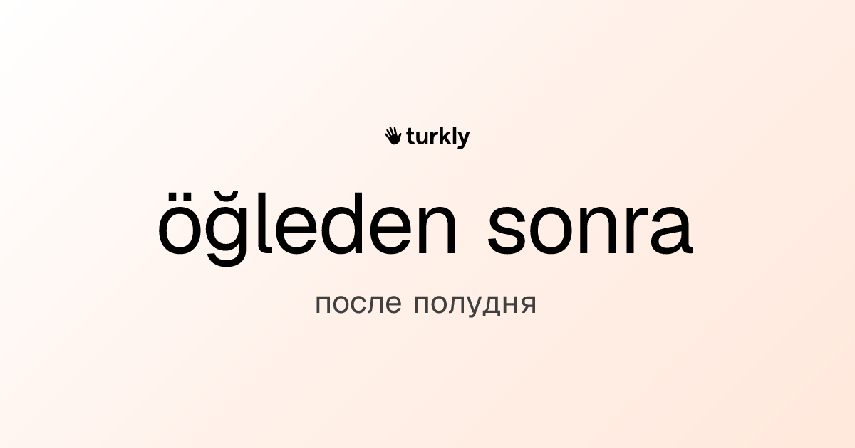 öğleden sonra — после полудня