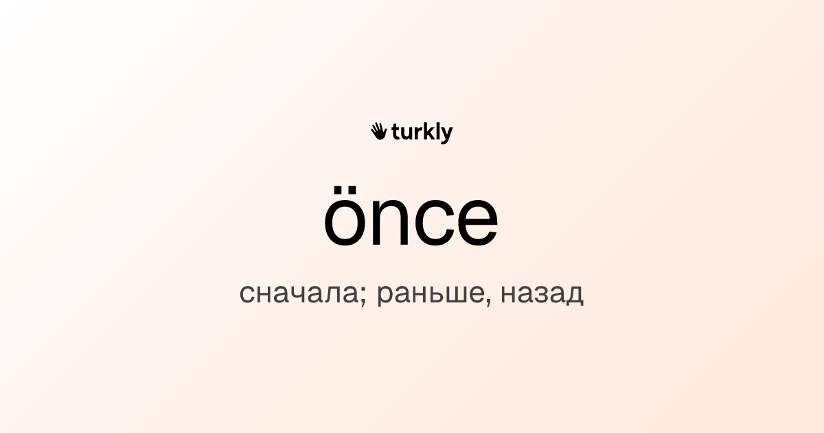 önce — сначала; раньше, назад