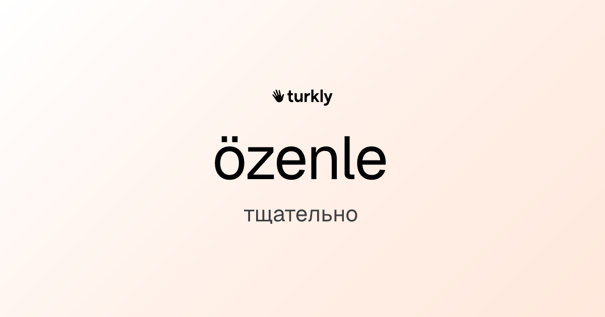 özenle — тщательно