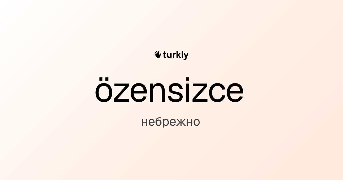 özensizce — небрежно