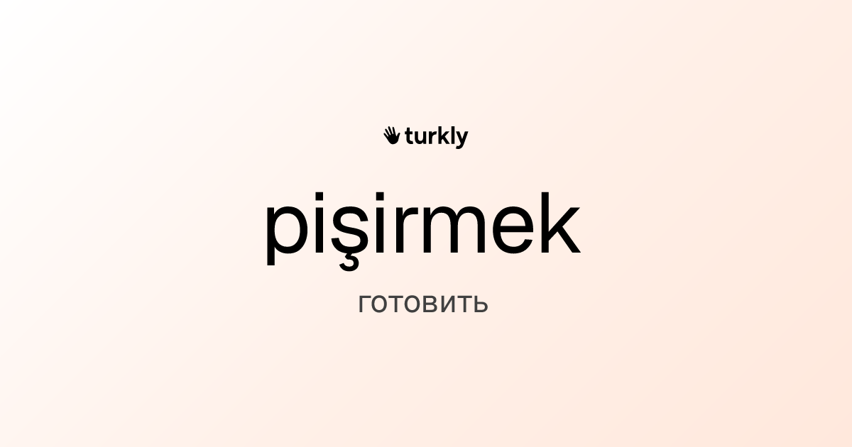 pişirmek — готовить