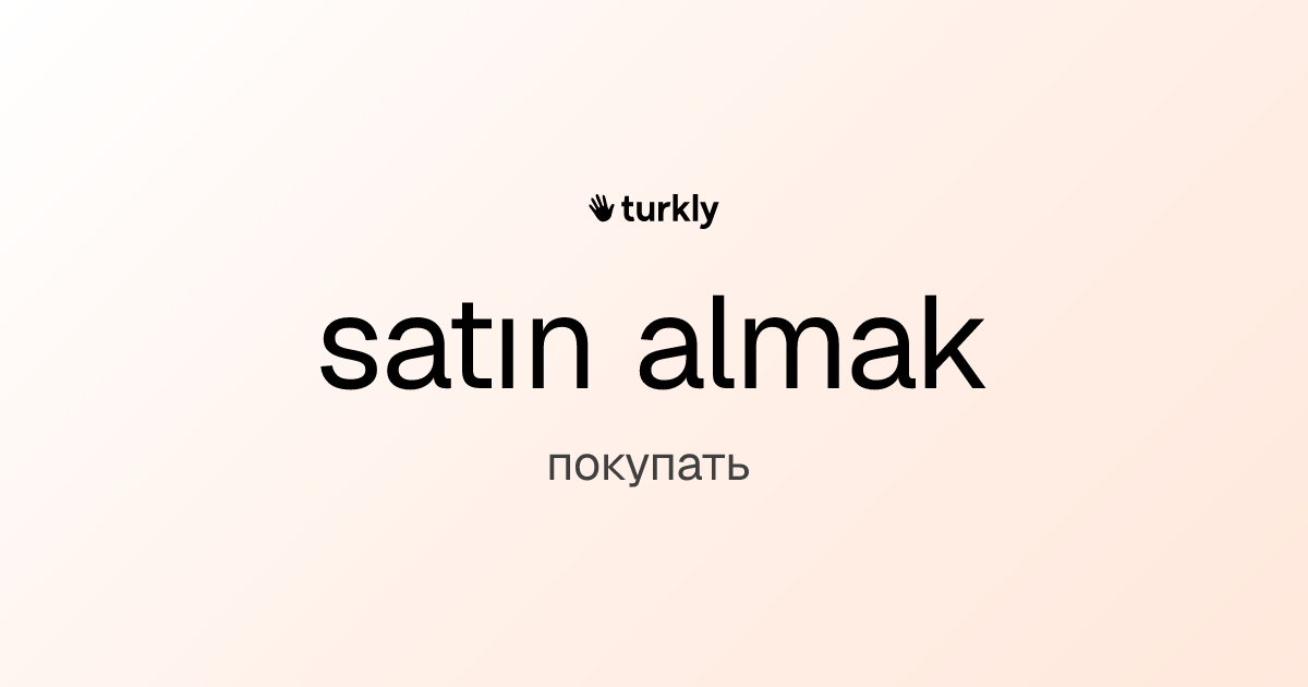 satın almak — покупать