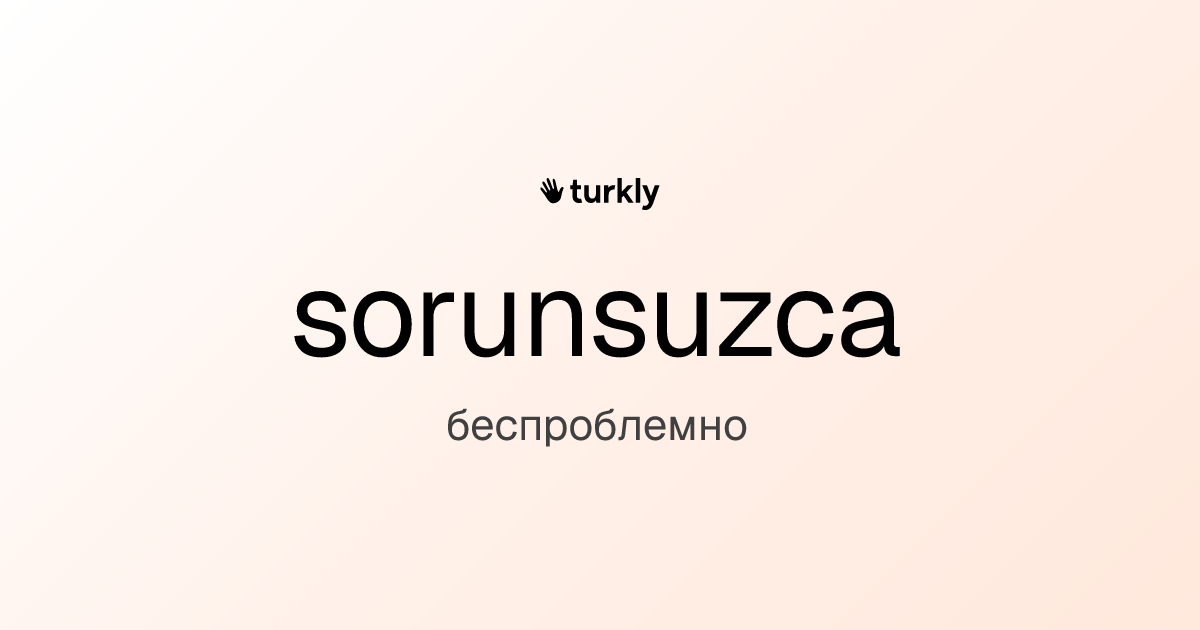 sorunsuzca — беспроблемно