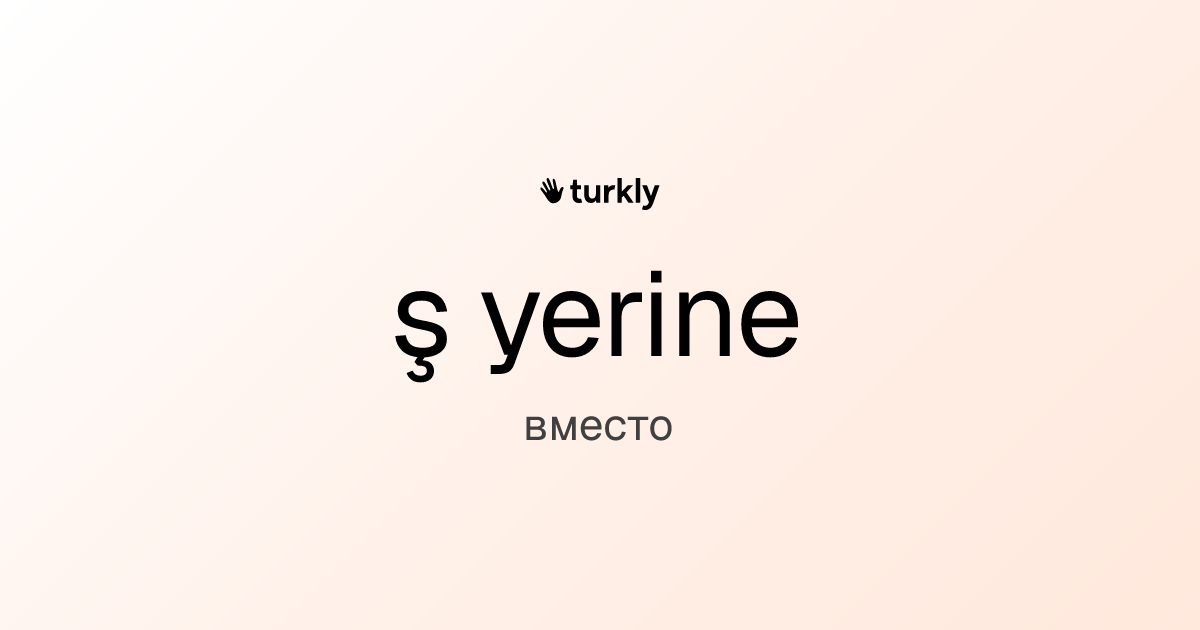 ş yerine — вместо