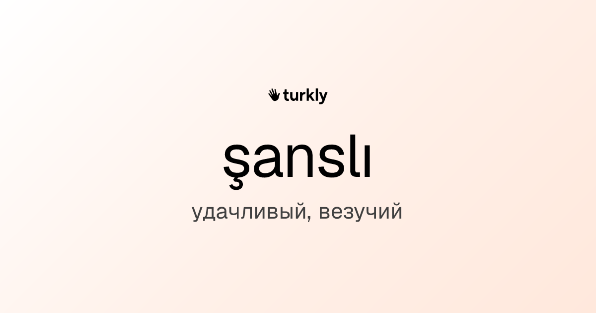 şanslı — удачливый, везучий