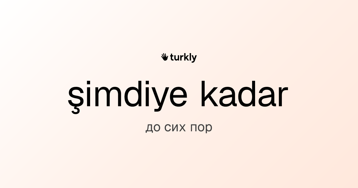 şimdiye kadar — до сих пор