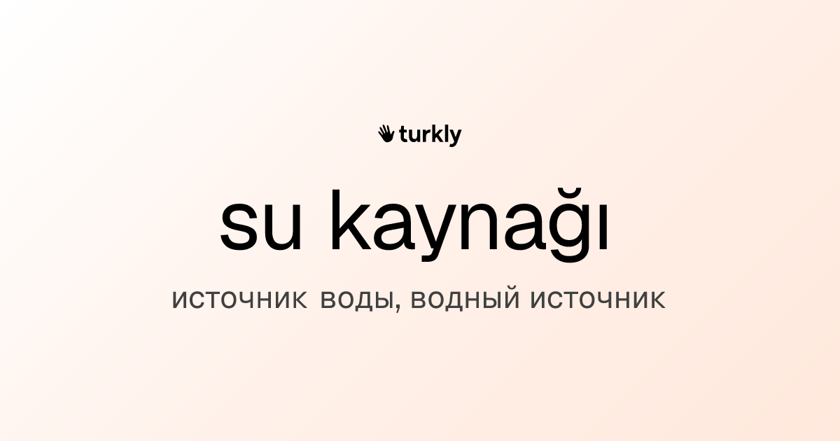 su kaynağı — источник воды, водный источник