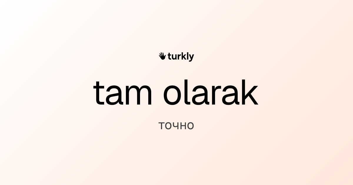 tam olarak — точно
