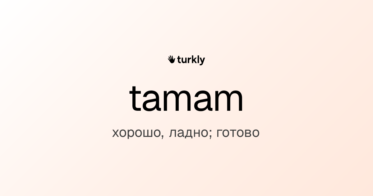tamam — хорошо, ладно; готово