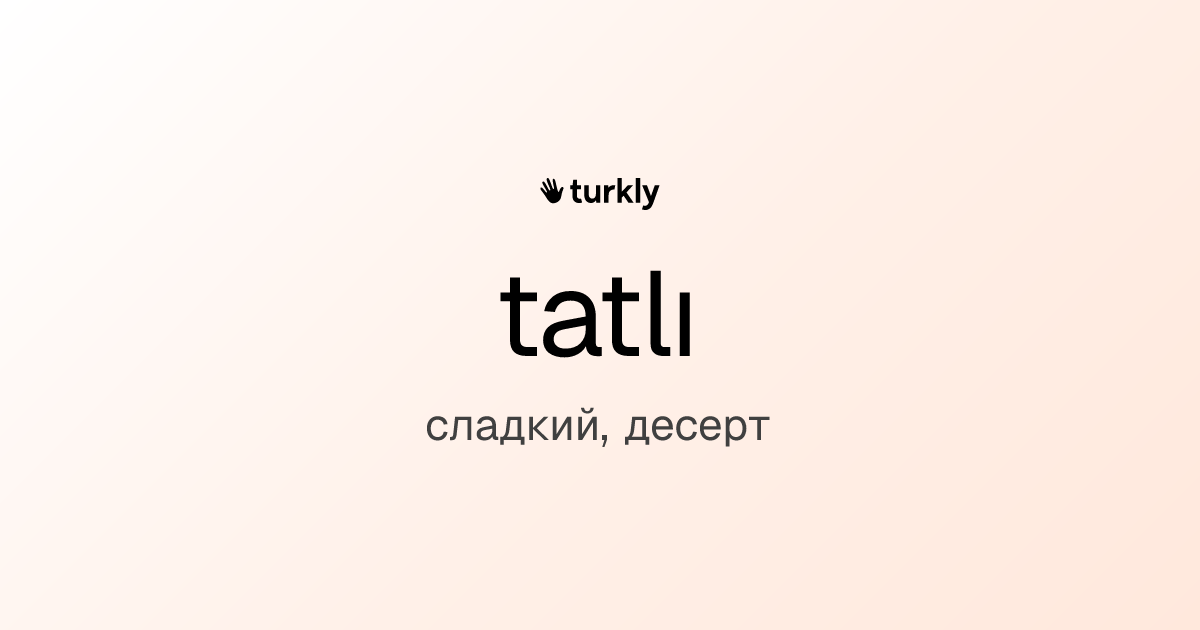tatlı — сладкий, десерт
