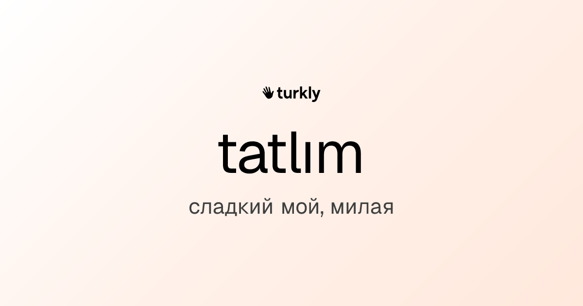 tatlım — сладкий мой, милая