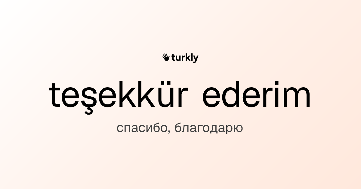 teşekkür ederim — спасибо, благодарю