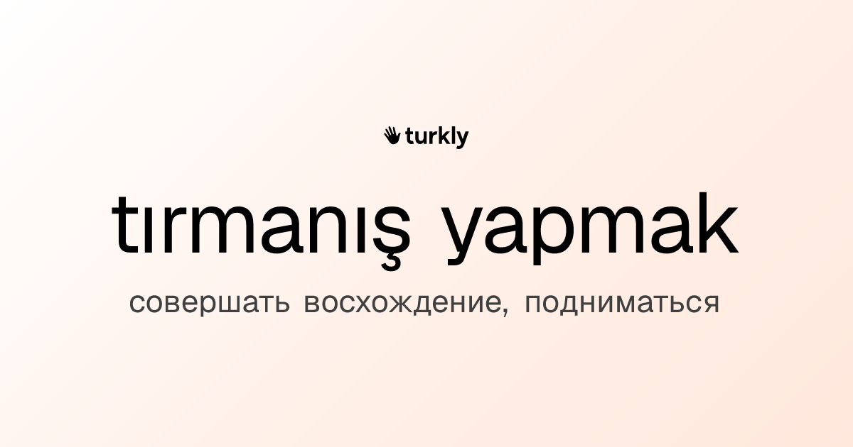 tırmanış yapmak — совершать восхождение, подниматься