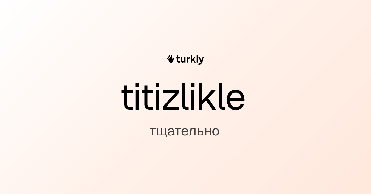 titizlikle — тщательно