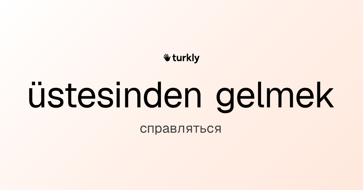 üstesinden gelmek — справляться