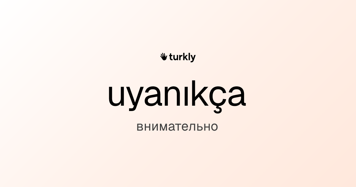 uyanıkça — внимательно