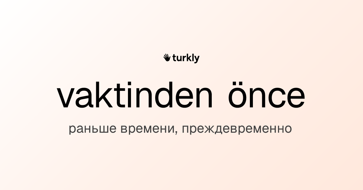 vaktinden önce — раньше времени, преждевременно
