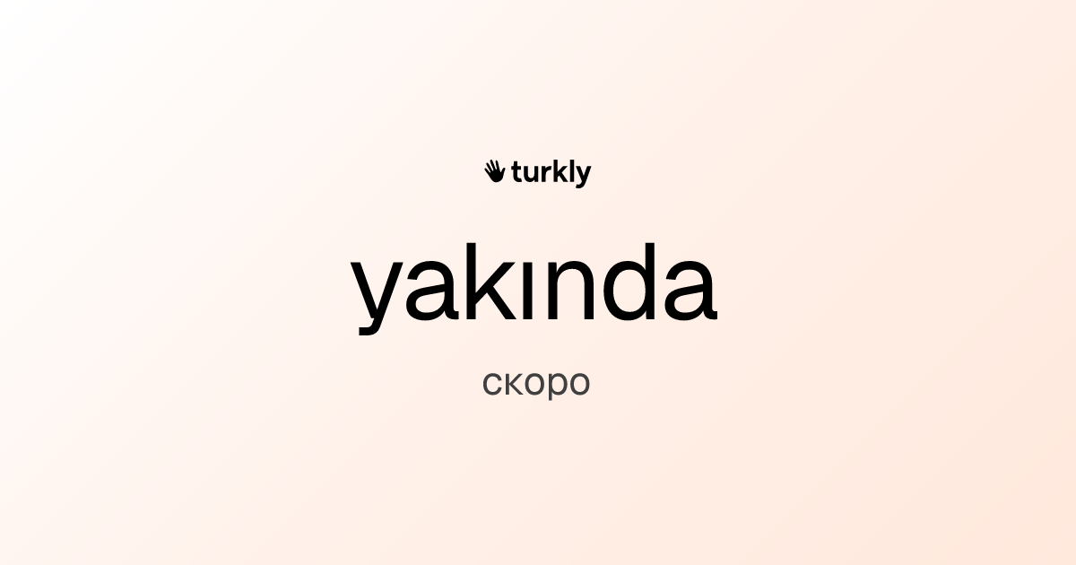 yakında — скоро
