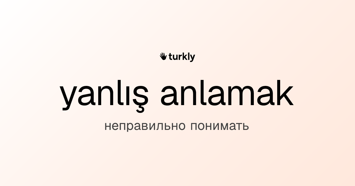 yanlış anlamak — неправильно понимать