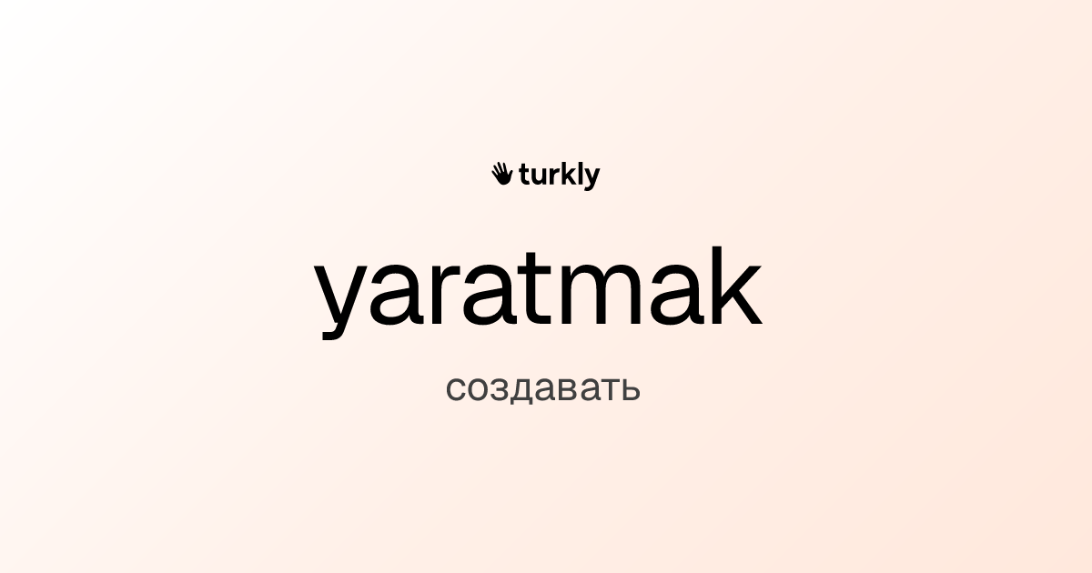 yaratmak — создавать