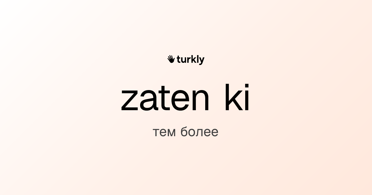 zaten ki — тем более