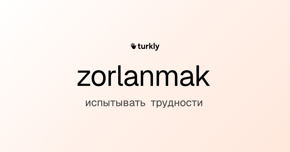 zorlanmak — испытывать трудности